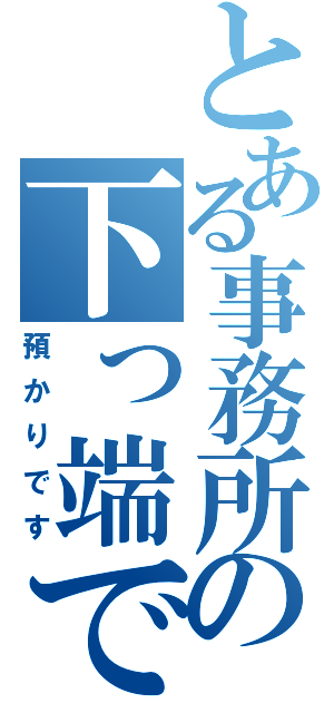 とある事務所の下っ端です（預かりです）