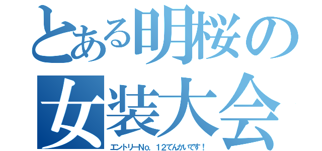 とある明桜の女装大会（エントリーＮｏ．１２てんかいです！）