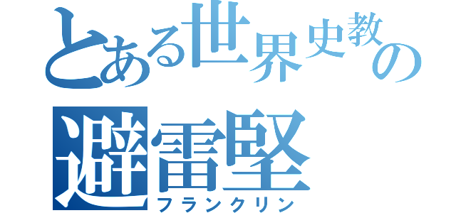 とある世界史教師の避雷堅（フランクリン）