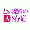 とある魔術のＡ依存症（ＡＡＡオタク）