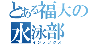とある福大の水泳部（インデックス）