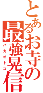 とあるお寺の最強晃信（バカオトコ）