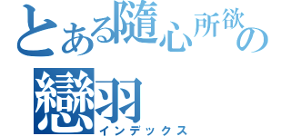 とある隨心所欲♫の戀羽（インデックス）