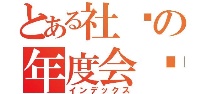 とある社团の年度会议（インデックス）