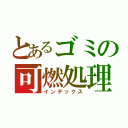 とあるゴミの可燃処理（インデックス）