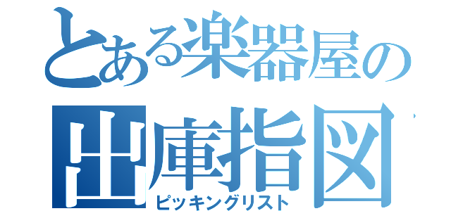 とある楽器屋の出庫指図（ピッキングリスト）