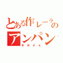 とある作レーラのアンパンマン（おはよぉ）