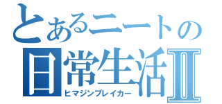 とあるニートの日常生活Ⅱ（ヒマジンブレイカー）