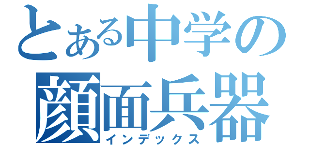 とある中学の顔面兵器（インデックス）