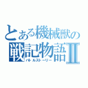 とある機械獣の戦記物語Ⅱ（バトルストーリー）