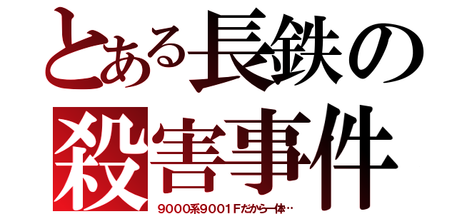 とある長鉄の殺害事件（９０００系９００１Ｆだから一体…）