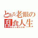 とある老眼の乱食人生（がぶ飲み太郎）