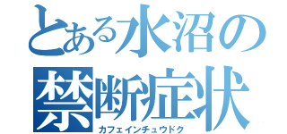 とある水沼の禁断症状（カフェインチュウドク）