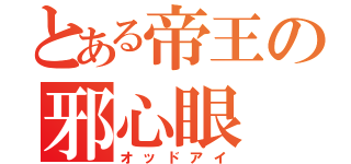 とある帝王の邪心眼（オッドアイ）