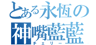 とある永恆の神嘴藍藍（チェリー）