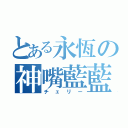 とある永恆の神嘴藍藍（チェリー）