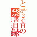 とある２ＣＨの禁書目録（インデックス）