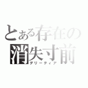 とある存在の消失寸前（デリーティア）