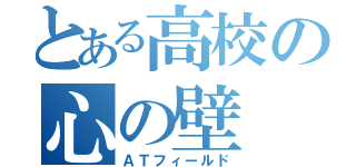 とある高校の心の壁（ＡＴフィールド）