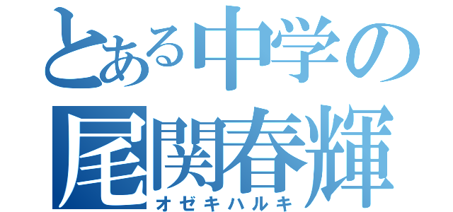 とある中学の尾関春輝（オゼキハルキ）