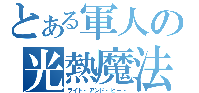 とある軍人の光熱魔法（ライト・アンド・ヒート）