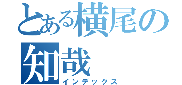 とある横尾の知哉（インデックス）