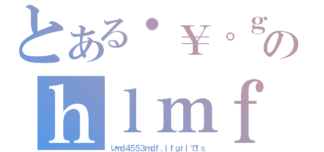 とある・￥。ｇ：ぅ＠ｔｙｙｌｔのｈｌｍｆｇｔｌｌｄｒｔｌｇｔｌ（いｍｄ４５５３ｍｄｆ、ｌｆｇｒｌでｆｓ）