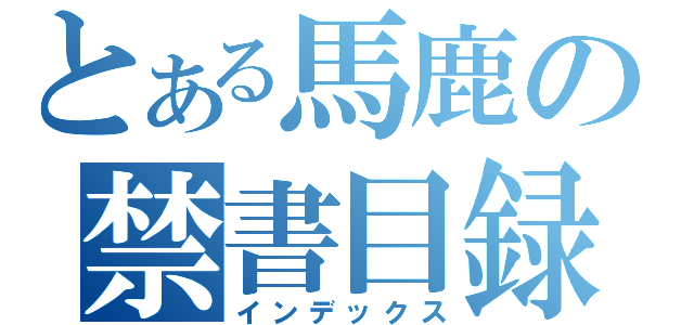 とある馬鹿の禁書目録（インデックス）