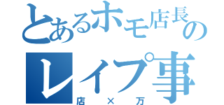 とあるホモ店長とのレイプ事件（店×万）