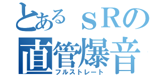 とあるｓＲの直管爆音（フルストレート）