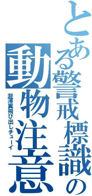 とある警戒標識の動物注意（瀧澤翼飛び出しチューイ）