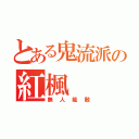 とある鬼流派の紅楓（無人能敵）