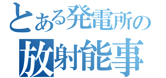 とある発電所の放射能事故（）