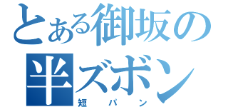 とある御坂の半ズボン（短パン）