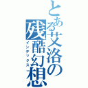 とある艾洛の残酷幻想（インデックス）