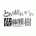 とある枯れ果ての佐藤雅樹（年を追う毎に毛髪が抜け落ちる）