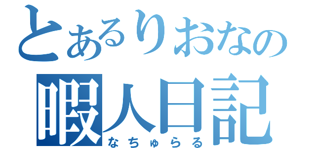 とあるりおなの暇人日記（なちゅらる）