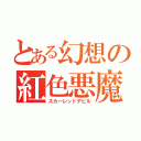 とある幻想の紅色悪魔（スカーレットデビル）