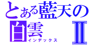 とある藍天の白雲Ⅱ（インデックス）