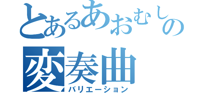 とあるあおむしの変奏曲（バリエーション）