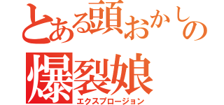 とある頭おかしいの爆裂娘（エクスプロージョン）