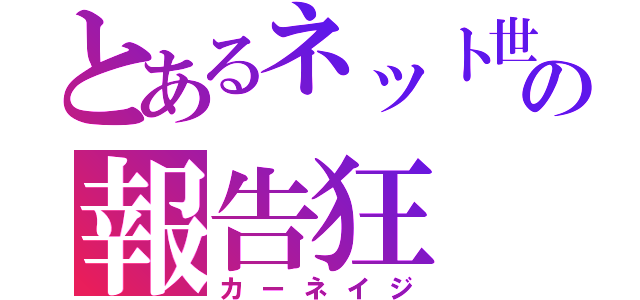 とあるネット世界の報告狂（カーネイジ）