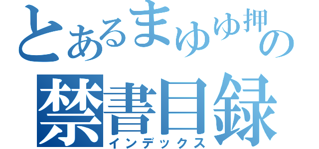 とあるまゆゆ押しの禁書目録（インデックス）