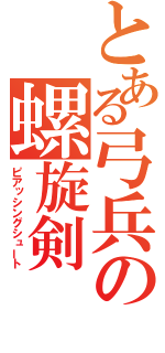 とある弓兵の螺旋剣（ピアッシングシュート）