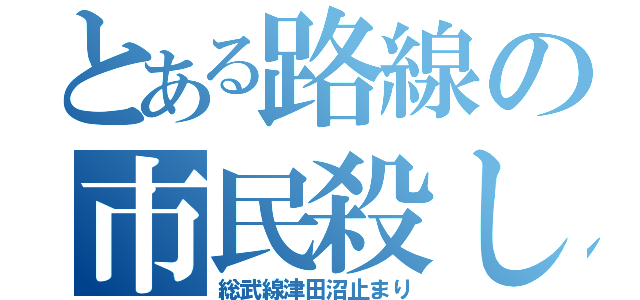 とある路線の市民殺し（総武線津田沼止まり）