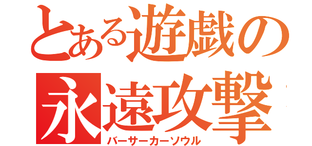 とある遊戯の永遠攻撃（バーサーカーソウル）