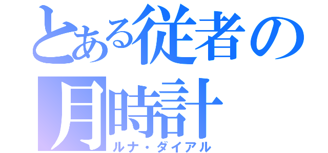 とある従者の月時計（ルナ・ダイアル）