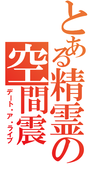 とある精霊の空間震（デート・ア・ライブ）