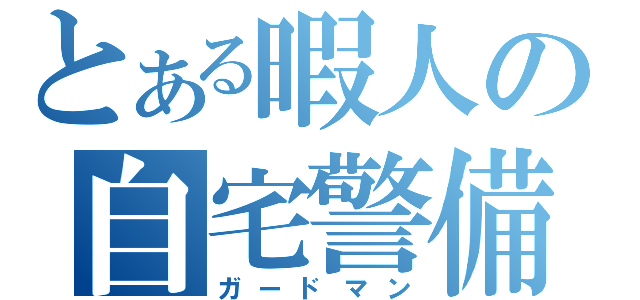 とある暇人の自宅警備（ガードマン）