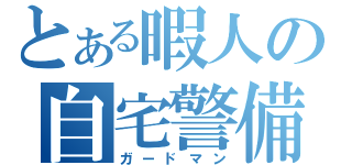 とある暇人の自宅警備（ガードマン）